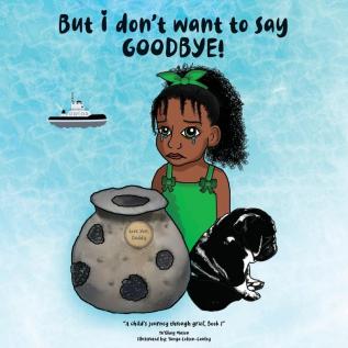 But i don't want to say GOODBYE!: 1 (A Child's Journey Through Grief)