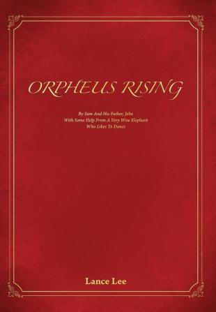 Orpheus Rising: By Sam And His Father John/With Some Help From A Very Wise Elephant/Who Likes To Dance