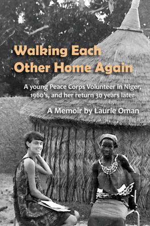 Walking Each Other Home Again: A young Peace Corps Volunteer in Niger 1960's and her return 30 years later