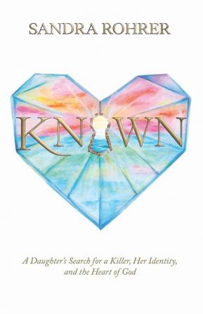 Known: A Daughter's Search for a Killer Her Identity and the Heart of God