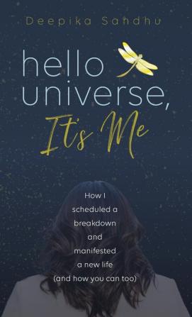 Hello Universe It's Me: How I scheduled a breakdown and manifested a new life (and how you can too)