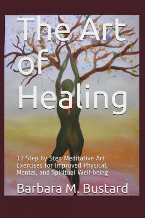 The Art of Healing: 12 Step by Step Art Exercises for Improved Physical Mental and Spiritual Well-being