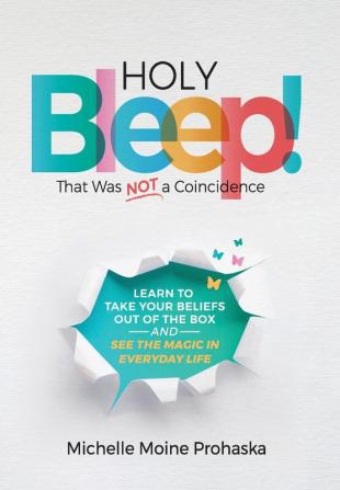 Holy BLEEP! That Was Not a Coincidence: Learn to Take Your Beliefs Out of the Box and See the Magic in Everyday Life