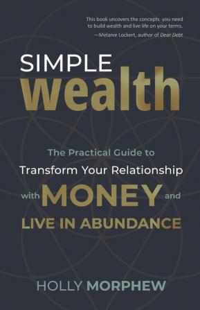 Simple Wealth: The Practical Guide to Transform Your Relationship with Money and Live in Abundance