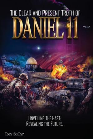 The Clear and Present Truth of Daniel 11: Unveiling the past; Revealing the future.