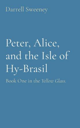 Peter Alice and the Isle of Hy-Brasil: Book One in the Yellow Glass.