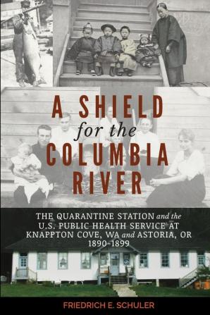 A Shield for the Columbia River: The Quarantine Station and the U.S. Public Health Service at Knappton Cove WA and Astoria OR 1890-1899