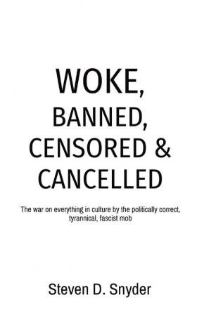 Woke Banned Censored & Cancelled: The war on everything in culture by the politically correct tyrannical fascist mob