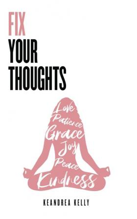 Fix Your Thoughts: Empowering Yourself to Make Peace with the Past Embrace the Present and Look Forward to Your Future