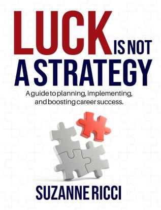 Luck is Not a Strategy: A how-to guide for planning implementing & ensuring successful career management.