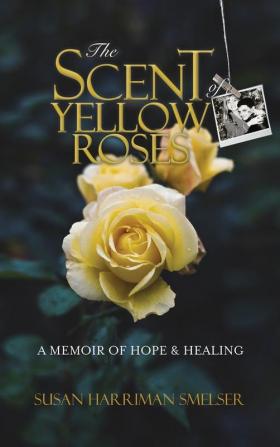 The Scent of Yellow Roses: A Memoir of Hope and Healing