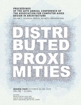 ACADIA 2020 Distributed Proximities: Proceedings of the 40th Annual Conference of the Association for Computer Aided Design in Architecture Volume I: Technical Papers Keynote Conversations