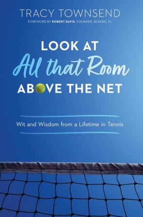 Look at All that Room Above the Net: Wit and Wisdom from a Lifetime in Tennis