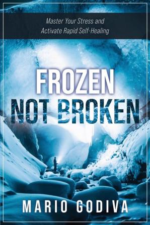 Frozen Not Broken: Master Your Stress and Activate Rapid Self-healing