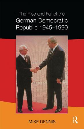 Rise and Fall of the German Democratic Republic 1945-1990