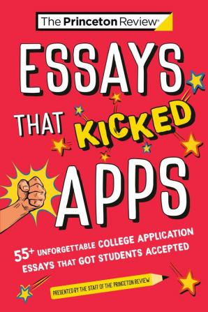 Essays that Kicked Apps: 55+ Unforgettable College Application Essays that Got Students Accepted