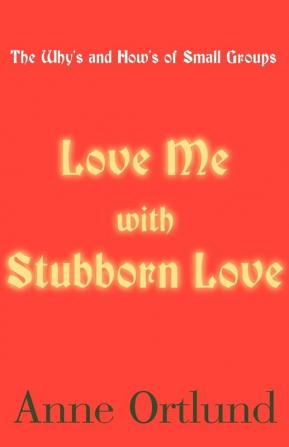 Love Me with Stubborn Love: The Why's and How's of Small Groups