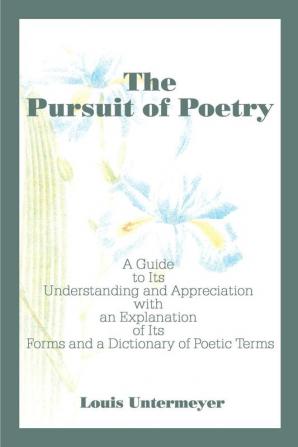 The Pursuit of Poetry: A Guide to Its Understanding and Appreciation with an Explanation of Its Forms and a Dictionary of Poetic Terms