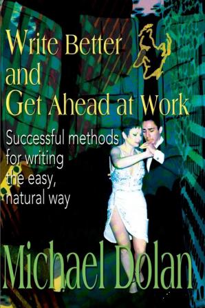 Write Better and Get Ahead at Work: Successful Methods for Writing the Easy Natural Way