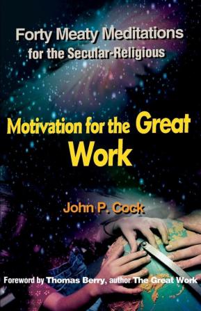 Motivation for the Great Work: Forty Meaty Meditations for the Secular-Religious