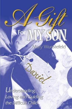 A Gift for My Son: Understanding Loving and Guiding the Difficult Child