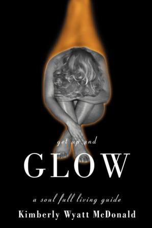 Get Up and Glow: A Soul Full Living Guide