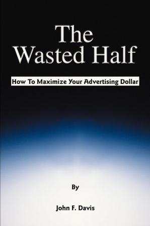 The Wasted Half: How to Maximize Your Advertising Dollar