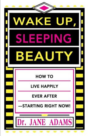 Wake Up Sleeping Beauty: How to Live Happily Ever After--Starting Right Now