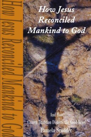 How Jesus Reconciled Mankind to God: And How Church Tradition Distorts the Good News