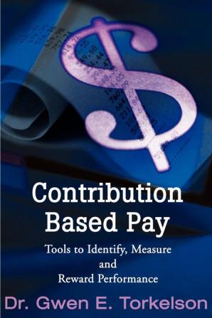 Contribution Based Pay: Tools to Identify Measure and Reward Performance