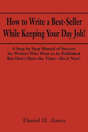 How to Write a Best-Seller While Keeping Your Day Job!: A Step-By Step Manual of Success for Writers Who Want to Be Published But Don't Have the ... for Change in the Publishing Business