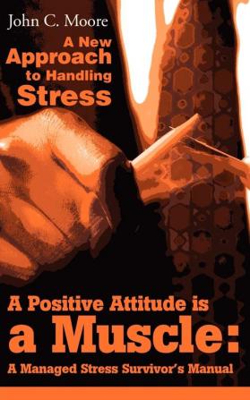 A Positive Attitude is a Muscle: A Managed Stress Survivor's Manual