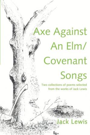 Axe Against an ELM/Covenant Songs: Two Collections of Poems Selected from the Works of Jack Lewis