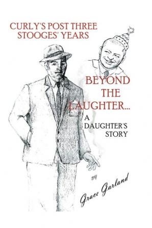 Beyond the Laughter...: A Daughter's Story of Curly's Post Three Stooges Years