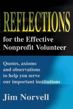 Reflections for the Effective Nonprofit Volunteer: Quotes Axioms and Observations to Help You Serve Our Important Institutions