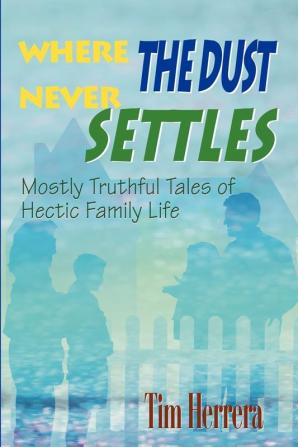 Where The Dust Never Settles: Mostly Truthful Tales of Hectic Family Life