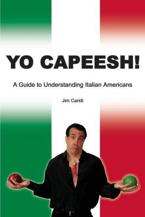 Yo Capeesh!!!!: A guide to understanding Italian Americans