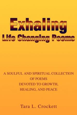 Exhaling Life Changing Poems: A Soulful and Spiritual Collection of Poems Devoted to Growth Healing and Peace