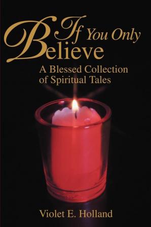 If You Only Believe: A Blessed Collection of Spiritual Tales