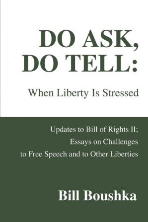 Do Ask Do Tell: When Liberty Is Stressed: Updates to Bill of Rights II; Essays on Challenges to Free Speech and to Other Liberties