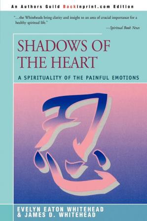 Shadows Of The Heart: A Spirituality of the Painful Emotions