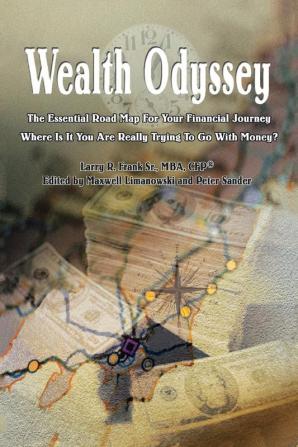 Wealth Odyssey: The Essential Road Map for Your Financial Journey Where Is It You Are Really Trying to Go with Money?