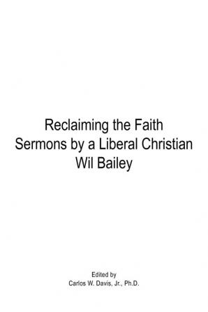 Reclaiming the Faith Sermons by a Liberal Christian Wil Bailey