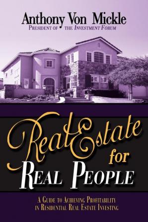 Real Estate for Real People: A Guide to Achieving Profitability in Residential Real Estate Investing