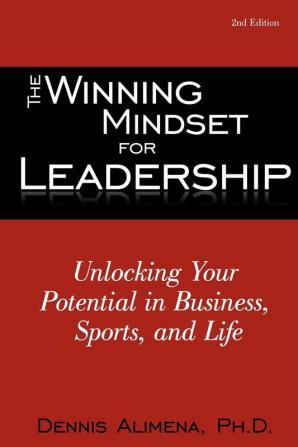 The Winning Mindset for Leadership: Unlocking Your Potential in Business Sports and Life