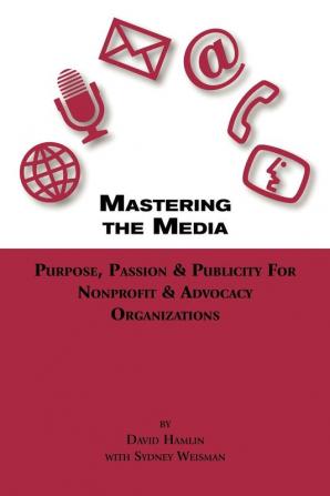 Mastering the Media Purpose Passion & Publicity for Nonprofit & Advocacy Organizations