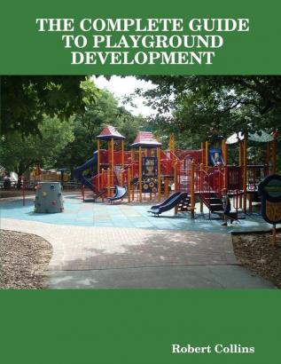 THE COMPLETE GUIDE TO PLAYGROUND DEVELOPMENT