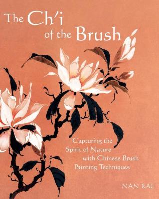 The Ch'i of the Brush: Capturing the Spirit of Nature with Chinese Brush Painting Techniques