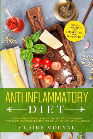 The Anti-Inflammatory Diet The Definitive Science-Based Guide to Heal Your Immune System Prevent Degenerative Disease and Reduce Inflammations