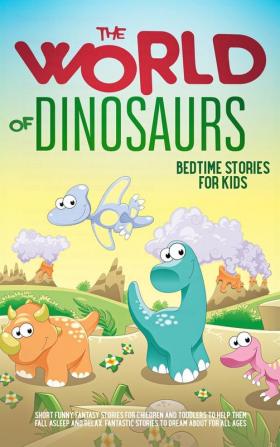 The World of Dinosaurs: Bedtime Stories for Kids Short Funny Fantasy Stories for Children and Toddlers to Help Them Fall Asleep and Relax. Fantastic ... Ages. Easy to Read.: Bedtime Stories for Kids